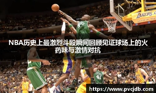 NBA历史上最激烈斗殴瞬间回顾见证球场上的火药味与激情对抗