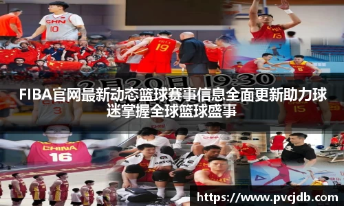 FIBA官网最新动态篮球赛事信息全面更新助力球迷掌握全球篮球盛事