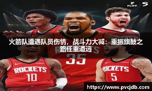 火箭队遭遇队员伤情，战斗力大减：重振旗鼓之路任重道远
